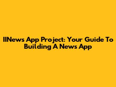 IINews App Project: Your Guide To Building A News App
