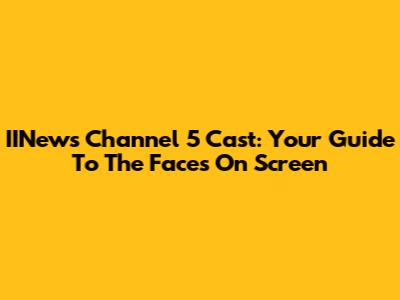 IINews Channel 5 Cast: Your Guide To The Faces On Screen