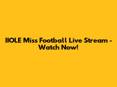 IIOLE Miss Football Live Stream - Watch Now!