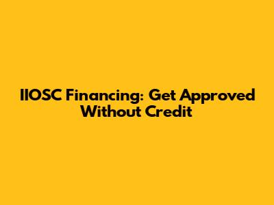 IIOSC Financing: Get Approved Without Credit