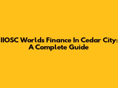 IIOSC Worlds Finance In Cedar City: A Complete Guide
