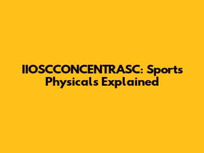 IIOSCCONCENTRASC: Sports Physicals Explained
