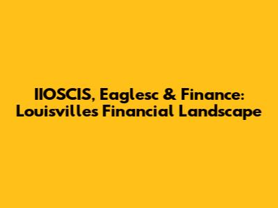 IIOSCIS, Eaglesc & Finance: Louisville's Financial Landscape