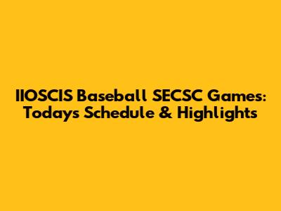 IIOSCIS Baseball SECSC Games: Today's Schedule & Highlights