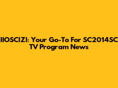 IIOSCIZI: Your Go-To For SC2014SC TV Program News