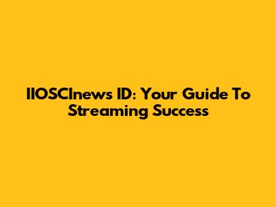 IIOSCInews ID: Your Guide To Streaming Success