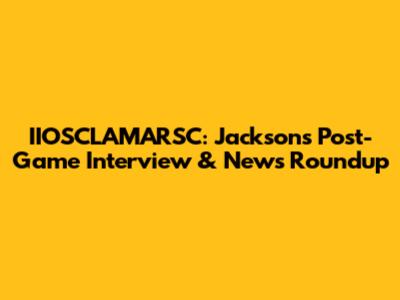 IIOSCLAMARSC: Jackson's Post-Game Interview & News Roundup