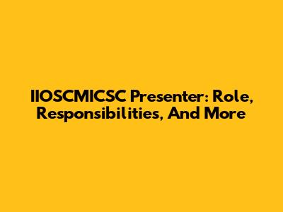 IIOSCMICSC Presenter: Role, Responsibilities, And More