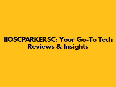 IIOSCPARKERSC: Your Go-To Tech Reviews & Insights