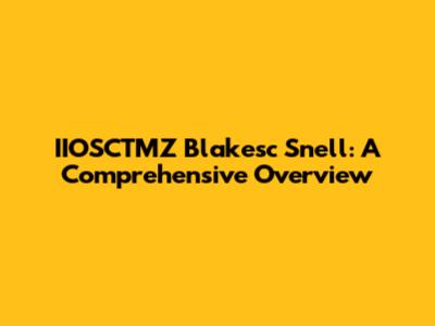 IIOSCTMZ Blakesc Snell: A Comprehensive Overview
