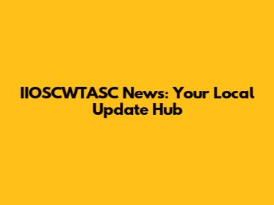 IIOSCWTASC News: Your Local Update Hub