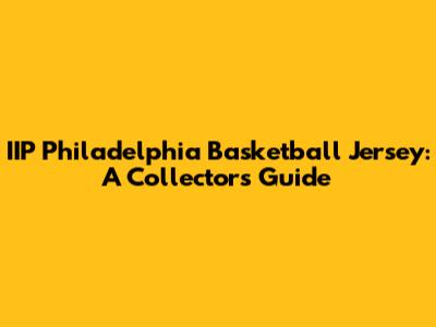 IIP Philadelphia Basketball Jersey: A Collector's Guide