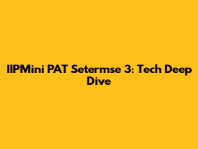 IIPMini PAT Setermse 3: Tech Deep Dive