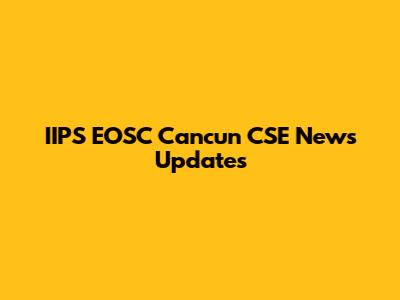 IIPS EOSC Cancun CSE News Updates