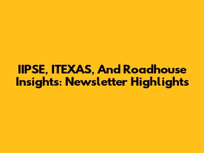 IIPSE, ITEXAS, And Roadhouse Insights: Newsletter Highlights