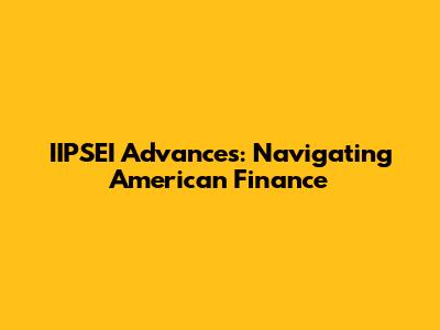 IIPSEI Advances: Navigating American Finance