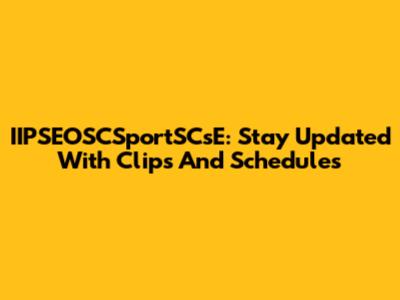 IIPSEOSCSportSCsE: Stay Updated With Clips And Schedules