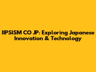 IIPSISM CO JP: Exploring Japanese Innovation & Technology
