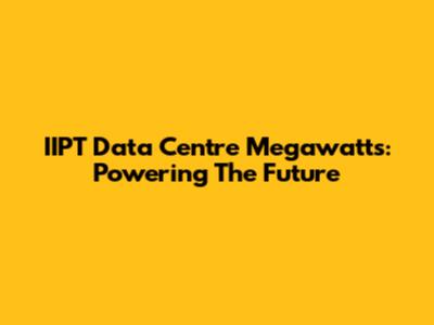 IIPT Data Centre Megawatts: Powering The Future