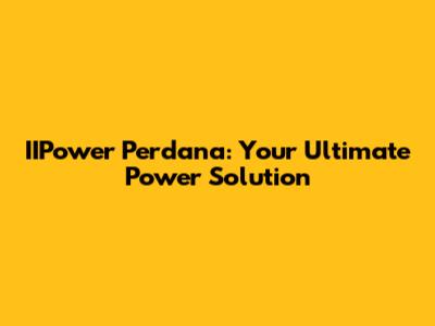 IIPower Perdana: Your Ultimate Power Solution