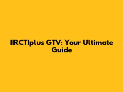 IIRCTIplus GTV: Your Ultimate Guide