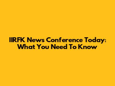 IIRFK News Conference Today: What You Need To Know