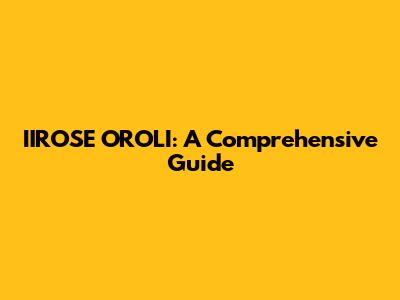 IIROSE OROLI: A Comprehensive Guide