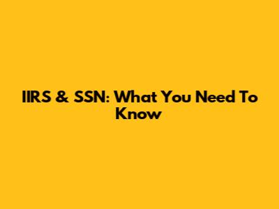 IIRS & SSN: What You Need To Know