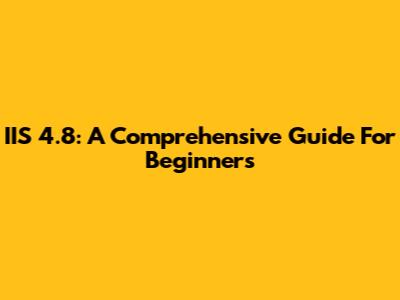 IIS 4.8: A Comprehensive Guide For Beginners
