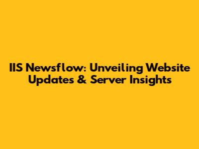IIS Newsflow: Unveiling Website Updates & Server Insights