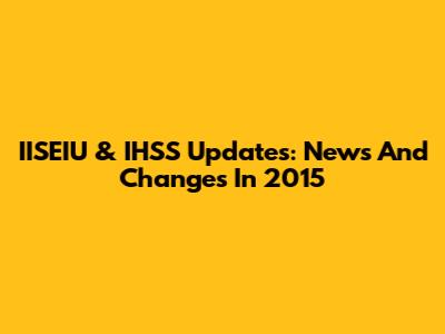 IISEIU & IHSS Updates: News And Changes In 2015