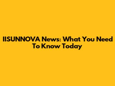 IISUNNOVA News: What You Need To Know Today