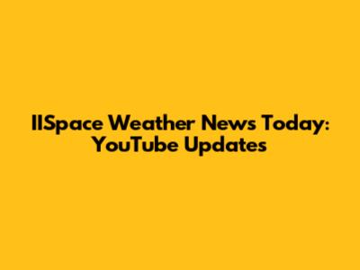 IISpace Weather News Today: YouTube Updates