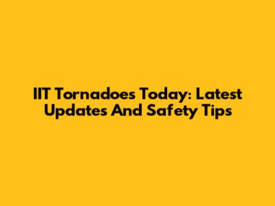 IIT Tornadoes Today: Latest Updates And Safety Tips