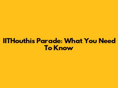 IITHouthis Parade: What You Need To Know