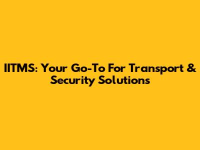 IITMS: Your Go-To For Transport & Security Solutions