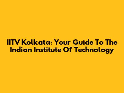 IITV Kolkata: Your Guide To The Indian Institute Of Technology