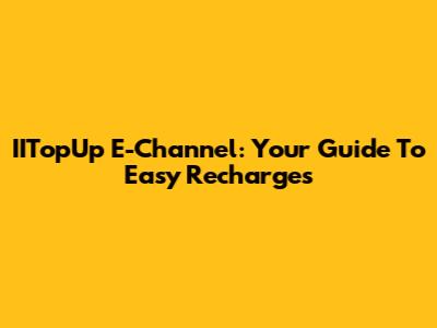 IITopUp E-Channel: Your Guide To Easy Recharges