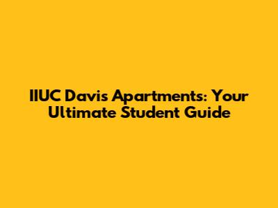 IIUC Davis Apartments: Your Ultimate Student Guide