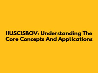 IIUSCISBOV: Understanding The Core Concepts And Applications