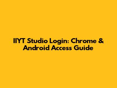 IIYT Studio Login: Chrome & Android Access Guide