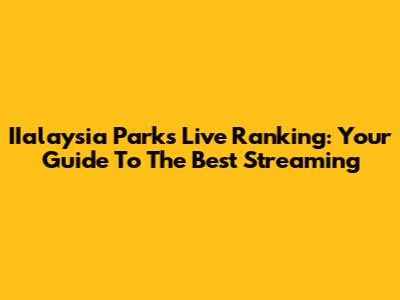 IIalaysia Parks Live Ranking: Your Guide To The Best Streaming