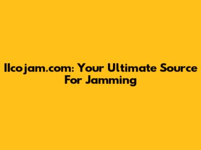 IIcojam.com: Your Ultimate Source For Jamming