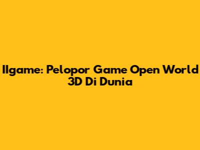 IIgame: Pelopor Game Open World 3D Di Dunia