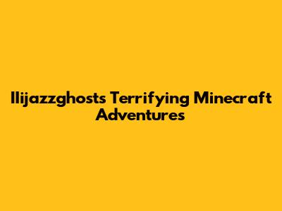 IIijazzghost's Terrifying Minecraft Adventures