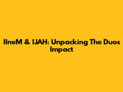 IIneM & IJAH: Unpacking The Duo's Impact