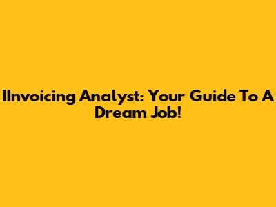 IInvoicing Analyst: Your Guide To A Dream Job!