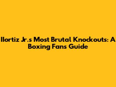 IIortiz Jr.'s Most Brutal Knockouts: A Boxing Fan's Guide