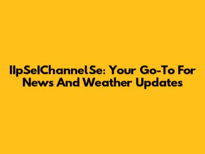 IIpSeIChannelSe: Your Go-To For News And Weather Updates
