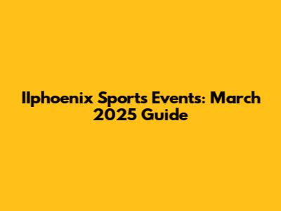 IIphoenix Sports Events: March 2025 Guide